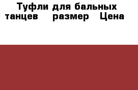 Туфли для бальных танцев 38 размер › Цена ­ 1 000 - Пермский край, Пермь г. Одежда, обувь и аксессуары » Женская одежда и обувь   . Пермский край,Пермь г.